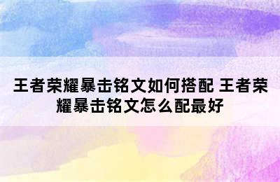 王者荣耀暴击铭文如何搭配 王者荣耀暴击铭文怎么配最好